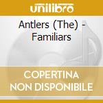Antlers (The) - Familiars cd musicale di Antlers (The)