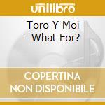 Toro Y Moi - What For? cd