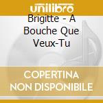 Brigitte - A Bouche Que Veux-Tu cd