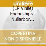 (LP Vinile) Friendships - Nullarbor 1988-1989 lp vinile di Friendships