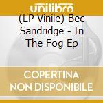 (LP Vinile) Bec Sandridge - In The Fog Ep lp vinile di Bec Sandridge