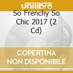 So Frenchy So Chic 2017 (2 Cd) cd