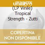 (LP Vinile) Tropical Strength - Zutti lp vinile di Tropical Strength