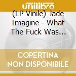 (LP Vinile) Jade Imagine - What The Fuck Was I Thinking