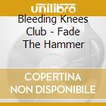 Bleeding Knees Club - Fade The Hammer cd musicale di Bleeding Knees Club