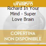 Richard In Your Mind - Super Love Brain cd musicale di Richard In Your Mind