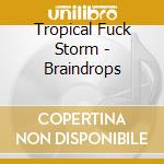 Tropical Fuck Storm - Braindrops cd