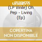 (LP Vinile) Oh Pep - Living (Ep) vinile