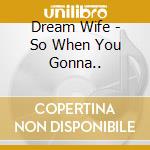 Dream Wife - So When You Gonna.. cd musicale
