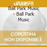 Ball Park Music - Ball Park Music cd musicale