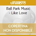 Ball Park Music - Like Love cd