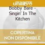 Bobby Bare - Singin' In The Kitchen cd musicale di Bobby Bare
