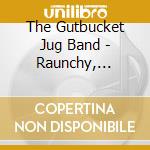 The Gutbucket Jug Band - Raunchy, Paunchy, Rootless And Blue cd