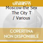 Moscow-the Sex The City T / Various cd musicale di V/a