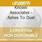 Known Associates - Ashes To Dust cd