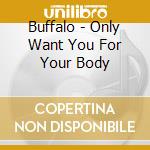 Buffalo - Only Want You For Your Body cd