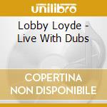 Lobby Loyde - Live With Dubs cd musicale di Lobby Loyde