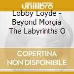 Lobby Loyde - Beyond Morgia The Labyrinths O cd musicale di Lobby Loyde
