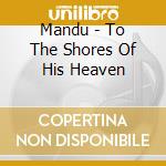 Mandu - To The Shores Of His Heaven cd musicale di Mandu