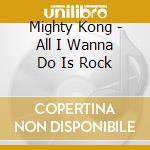 Mighty Kong - All I Wanna Do Is Rock cd
