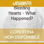 Bleeding Hearts - What Happened? cd