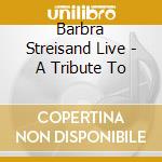 Barbra Streisand Live - A Tribute To cd musicale