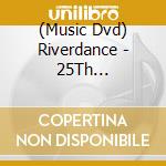 (Music Dvd) Riverdance - 25Th Anniversary Show: Live From Dublin cd musicale