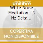 White Noise Meditation - 3 Hz Delta Soundscapes cd