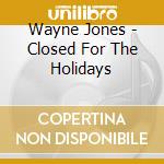 Wayne Jones - Closed For The Holidays cd musicale di Wayne Jones
