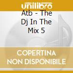Atb - The Dj In The Mix 5 cd musicale di Atb