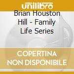 Brian Houston Hill - Family Life Series cd musicale di Brian Houston Hill