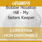 Bobbie Houston Hill - My Sisters Keeper cd musicale di Bobbie Houston Hil
