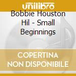 Bobbie Houston Hil - Small Beginnings cd musicale di Bobbie Houston Hil