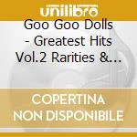 Goo Goo Dolls - Greatest Hits Vol.2 Rarities & (2 C) cd musicale di Goo Goo Dolls