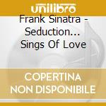 Frank Sinatra - Seduction... Sings Of Love cd musicale di Frank Sinatra