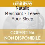 Natalie Merchant - Leave Your Sleep cd