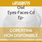 Owl Eyes-Faces-Cd Ep- cd
