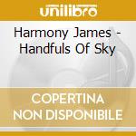 Harmony James - Handfuls Of Sky cd musicale di Harmony James