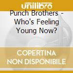 Punch Brothers - Who's Feeling Young Now? cd