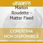 Marlon Roudette - Matter Fixed cd musicale di Marlon Roudette