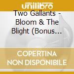 Two Gallants - Bloom & The Blight (Bonus Trac cd musicale di Two Gallants