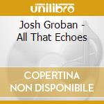 Josh Groban - All That Echoes