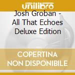 Josh Groban - All That Echoes Deluxe Edition cd