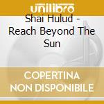 Shai Hulud - Reach Beyond The Sun cd musicale di Shai Hulud