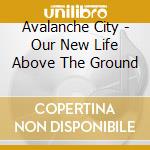 Avalanche City - Our New Life Above The Ground cd musicale di Avalanche City