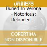 Buried In Verona - Notorious: Reloaded (Cd+Dvd) cd musicale di Buried In Verona