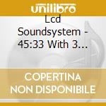 Lcd Soundsystem - 45:33 With 3 Bonus Tracks cd musicale di Lcd Soundsystem