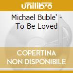 Michael Buble' - To Be Loved cd musicale di Michael Buble'