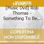 (Music Dvd) Rob Thomas - Something To Be Tour cd