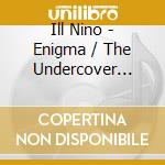 Ill Nino - Enigma / The Undercover Sessio cd